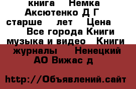  книга   “Немка“ Аксютенко Д.Г.  старше 18 лет. › Цена ­ 100 - Все города Книги, музыка и видео » Книги, журналы   . Ненецкий АО,Вижас д.